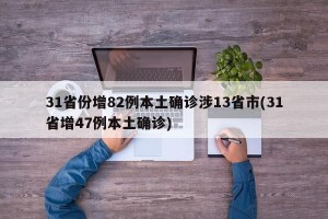 31省份增82例本土确诊涉13省市(31省增47例本土确诊)