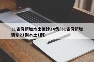 31省份新增本土确诊24例(31省份新增确诊21例本土1例)