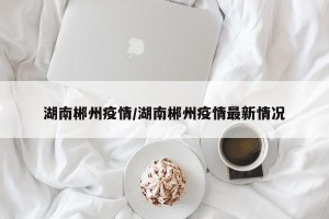 湖南郴州疫情/湖南郴州疫情最新情况