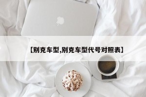 【别克车型,别克车型代号对照表】