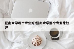 暨南大学哪个专业好/暨南大学那个专业比较好