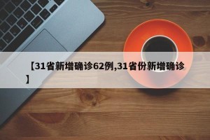 【31省新增确诊62例,31省份新增确诊】