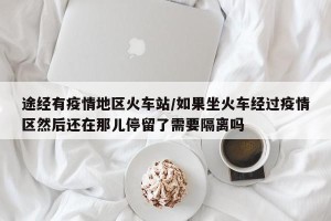 途经有疫情地区火车站/如果坐火车经过疫情区然后还在那儿停留了需要隔离吗