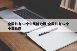 全国共有60个中风险地区/全国共有62个中风险区