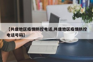 【共康地区疫情防控电话,共康地区疫情防控电话号码】