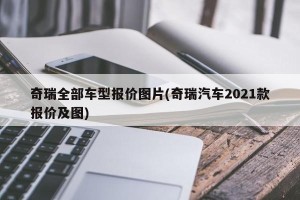 奇瑞全部车型报价图片(奇瑞汽车2021款报价及图)