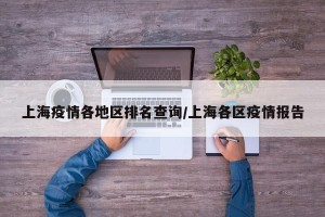 上海疫情各地区排名查询/上海各区疫情报告