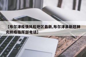 【布尔津疫情风险地区最新,布尔津县新冠肺炎防疫指挥部电话】