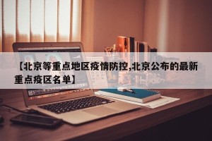 【北京等重点地区疫情防控,北京公布的最新重点疫区名单】