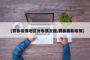 【费县疫情地区分布情况图,费县最新疫情】