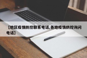 【地区疫情防控联系电话,各地疫情防控询问电话】