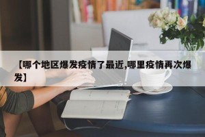 【哪个地区爆发疫情了最近,哪里疫情再次爆发】