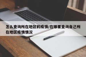 怎么查询所在地区的疫情/在哪里查询自己所在地区疫情情况