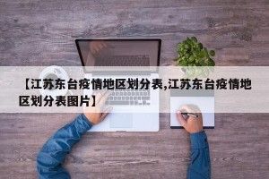 【江苏东台疫情地区划分表,江苏东台疫情地区划分表图片】