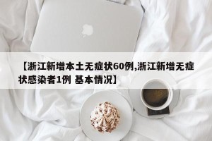 【浙江新增本土无症状60例,浙江新增无症状感染者1例 基本情况】