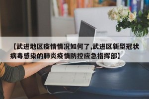 【武进地区疫情情况如何了,武进区新型冠状病毒感染的肺炎疫情防控应急指挥部】