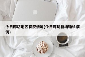 今日廊坊地区有疫情吗(今日廊坊新增确诊病例)