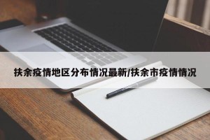 扶余疫情地区分布情况最新/扶余市疫情情况