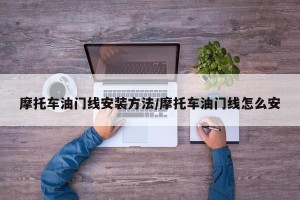 摩托车油门线安装方法/摩托车油门线怎么安
