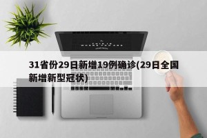 31省份29日新增19例确诊(29日全国新增新型冠状)