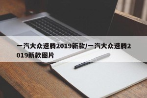 一汽大众速腾2019新款/一汽大众速腾2019新款图片