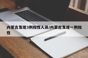 内蒙古发现3例阳性人员/内蒙古发现一例阳性