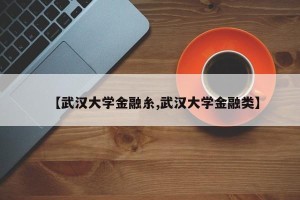 【武汉大学金融糸,武汉大学金融类】
