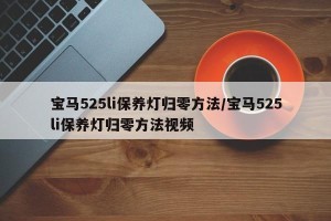 宝马525li保养灯归零方法/宝马525li保养灯归零方法视频