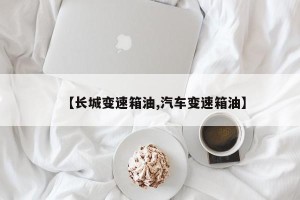 【长城变速箱油,汽车变速箱油】