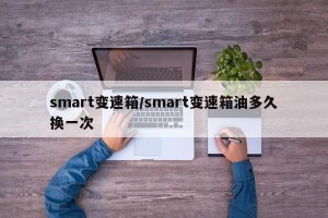 smart变速箱/smart变速箱油多久换一次