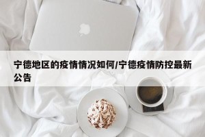 宁德地区的疫情情况如何/宁德疫情防控最新公告