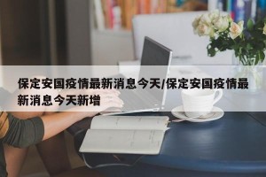 保定安国疫情最新消息今天/保定安国疫情最新消息今天新增