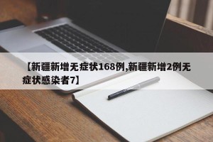 【新疆新增无症状168例,新疆新增2例无症状感染者7】