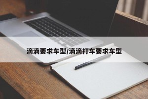 滴滴要求车型/滴滴打车要求车型