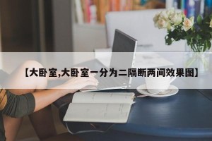 【大卧室,大卧室一分为二隔断两间效果图】