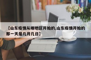 【山东疫情从哪地区开始的,山东疫情开始的那一天是几月几日】