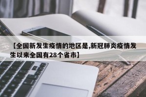 【全国新发生疫情的地区是,新冠肺炎疫情发生以来全国有28个省市】