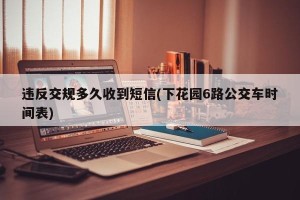 违反交规多久收到短信(下花园6路公交车时间表)