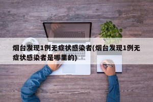 烟台发现1例无症状感染者(烟台发现1例无症状感染者是哪里的)