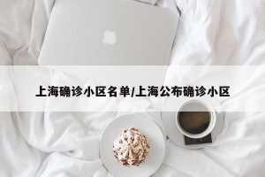 上海确诊小区名单/上海公布确诊小区