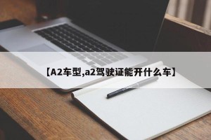【A2车型,a2驾驶证能开什么车】