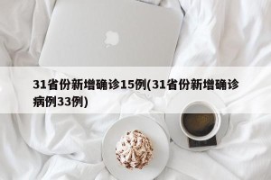 31省份新增确诊15例(31省份新增确诊病例33例)