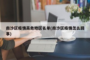 南沙区疫情高危地区名单(南沙区疫情怎么回事)