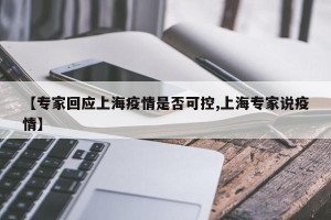 【专家回应上海疫情是否可控,上海专家说疫情】