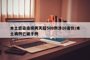 本土感染连续两天超500例涉16省份/本土病例已破千例