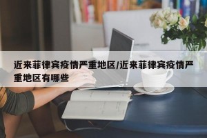 近来菲律宾疫情严重地区/近来菲律宾疫情严重地区有哪些