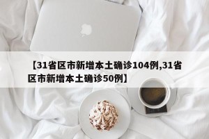 【31省区市新增本土确诊104例,31省区市新增本土确诊50例】