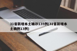 31省新增本土确诊135例(31省新增本土病例13例)
