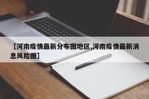 【河南疫情最新分布图地区,河南疫情最新消息风险图】