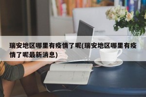 瑞安地区哪里有疫情了呢(瑞安地区哪里有疫情了呢最新消息)